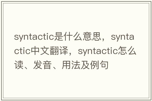 syntactic是什么意思，syntactic中文翻譯，syntactic怎么讀、發(fā)音、用法及例句