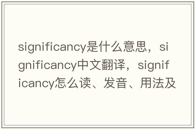 significancy是什么意思，significancy中文翻譯，significancy怎么讀、發(fā)音、用法及例句