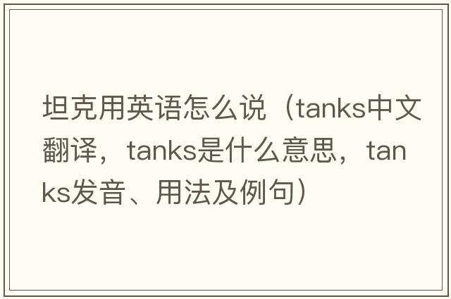 坦克用英語怎么說（tanks中文翻譯，tanks是什么意思，tanks發(fā)音、用法及例句）