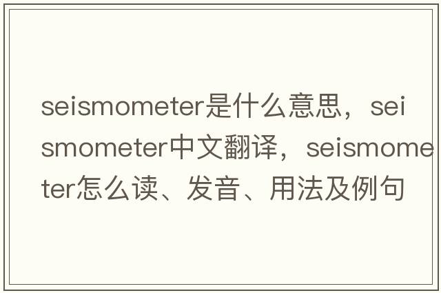 seismometer是什么意思，seismometer中文翻譯，seismometer怎么讀、發(fā)音、用法及例句