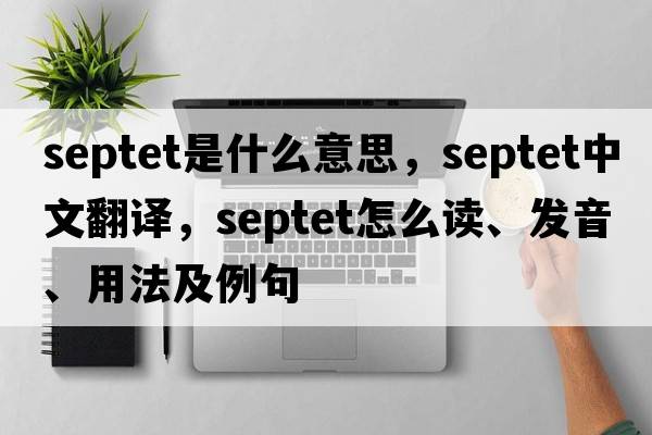 septet是什么意思，septet中文翻譯，septet怎么讀、發(fā)音、用法及例句