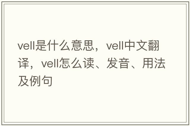 vell是什么意思，vell中文翻譯，vell怎么讀、發(fā)音、用法及例句