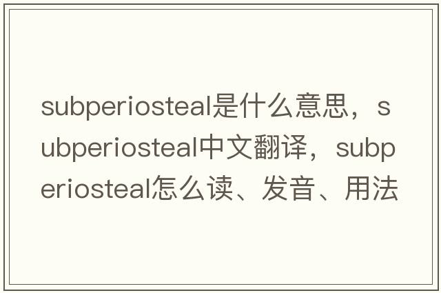 subperiosteal是什么意思，subperiosteal中文翻譯，subperiosteal怎么讀、發(fā)音、用法及例句