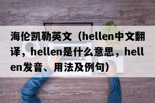 海倫凱勒英文（hellen中文翻譯，hellen是什么意思，hellen發(fā)音、用法及例句）