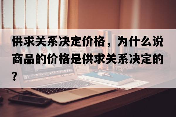 供求關(guān)系決定價(jià)格，為什么說商品的價(jià)格是供求關(guān)系決定的？