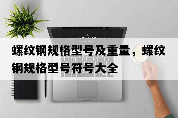 螺紋鋼規(guī)格型號及重量，螺紋鋼規(guī)格型號符號大全