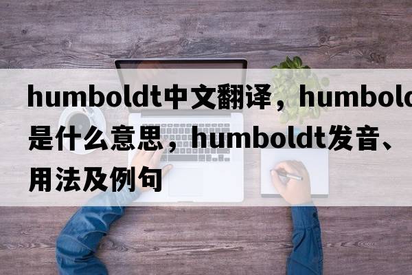 humboldt中文翻譯，humboldt是什么意思，humboldt發(fā)音、用法及例句