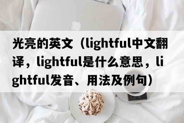 光亮的英文（lightful中文翻譯，lightful是什么意思，lightful發(fā)音、用法及例句）