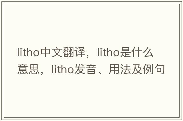 litho中文翻譯，litho是什么意思，litho發(fā)音、用法及例句