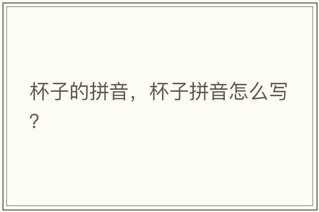 杯子的拼音，杯子拼音怎么寫？