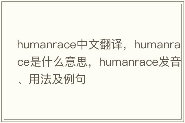 humanrace中文翻譯，humanrace是什么意思，humanrace發(fā)音、用法及例句