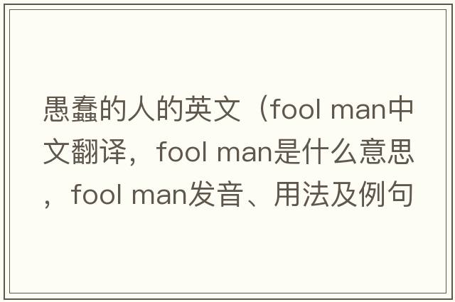 愚蠢的人的英文（fool man中文翻譯，fool man是什么意思，fool man發(fā)音、用法及例句）