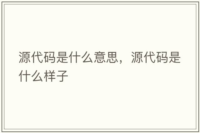 源代碼是什么意思，源代碼是什么樣子