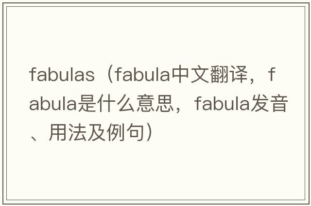 fabulas（fabula中文翻譯，fabula是什么意思，fabula發(fā)音、用法及例句）