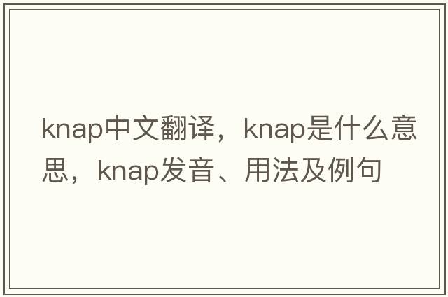 knap中文翻譯，knap是什么意思，knap發(fā)音、用法及例句