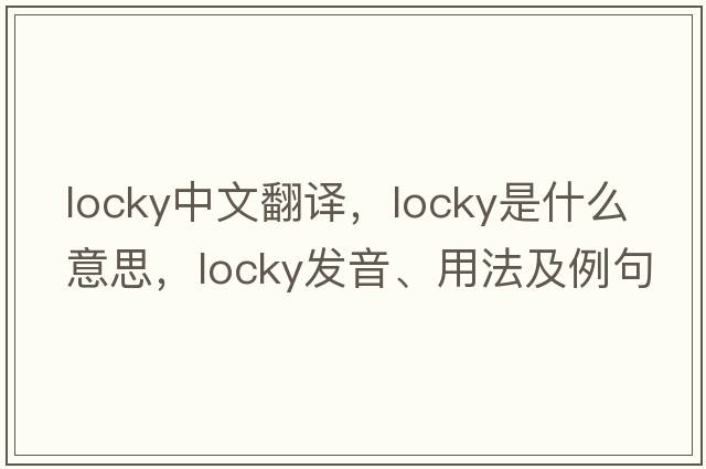locky中文翻譯，locky是什么意思，locky發(fā)音、用法及例句