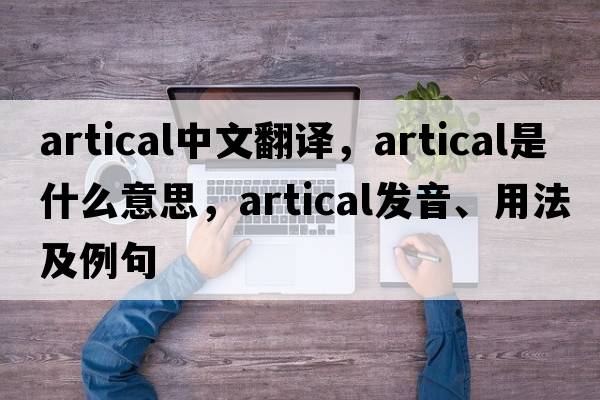 artical中文翻譯，artical是什么意思，artical發(fā)音、用法及例句