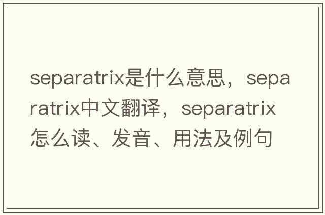 separatrix是什么意思，separatrix中文翻譯，separatrix怎么讀、發(fā)音、用法及例句