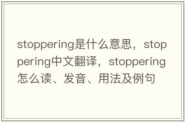 stoppering是什么意思，stoppering中文翻譯，stoppering怎么讀、發(fā)音、用法及例句