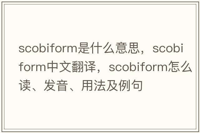 scobiform是什么意思，scobiform中文翻譯，scobiform怎么讀、發(fā)音、用法及例句