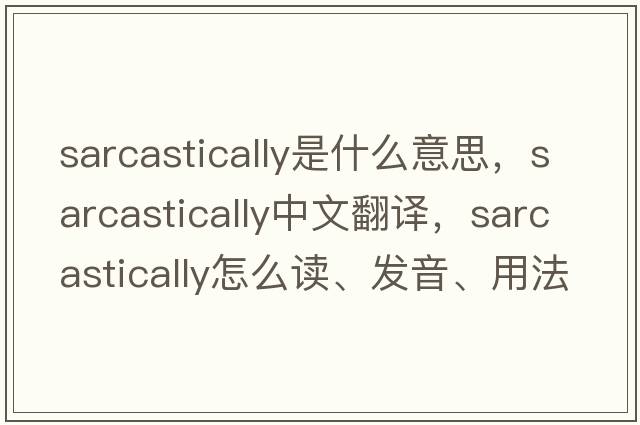 sarcastically是什么意思，sarcastically中文翻譯，sarcastically怎么讀、發(fā)音、用法及例句