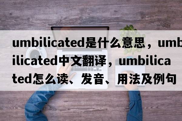 umbilicated是什么意思，umbilicated中文翻譯，umbilicated怎么讀、發(fā)音、用法及例句