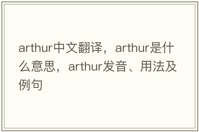 arthur中文翻譯，arthur是什么意思，arthur發(fā)音、用法及例句