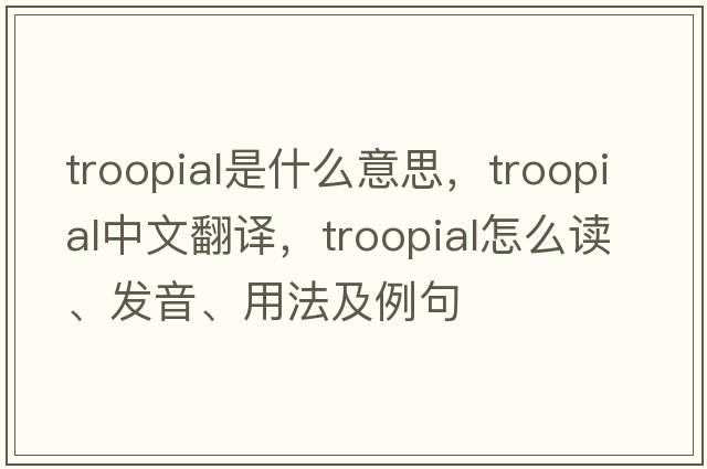 troopial是什么意思，troopial中文翻譯，troopial怎么讀、發(fā)音、用法及例句