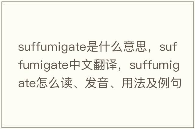 suffumigate是什么意思，suffumigate中文翻譯，suffumigate怎么讀、發(fā)音、用法及例句