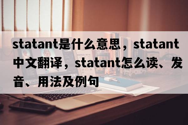 statant是什么意思，statant中文翻譯，statant怎么讀、發(fā)音、用法及例句