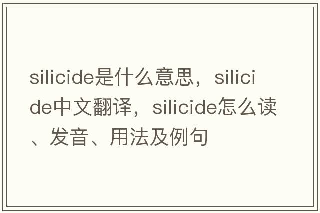 silicide是什么意思，silicide中文翻譯，silicide怎么讀、發(fā)音、用法及例句