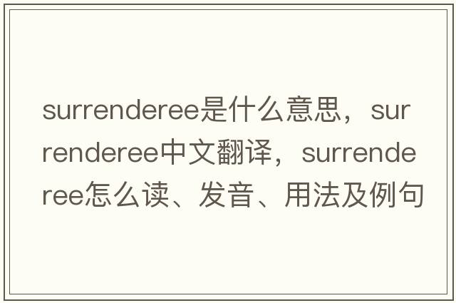 surrenderee是什么意思，surrenderee中文翻譯，surrenderee怎么讀、發(fā)音、用法及例句