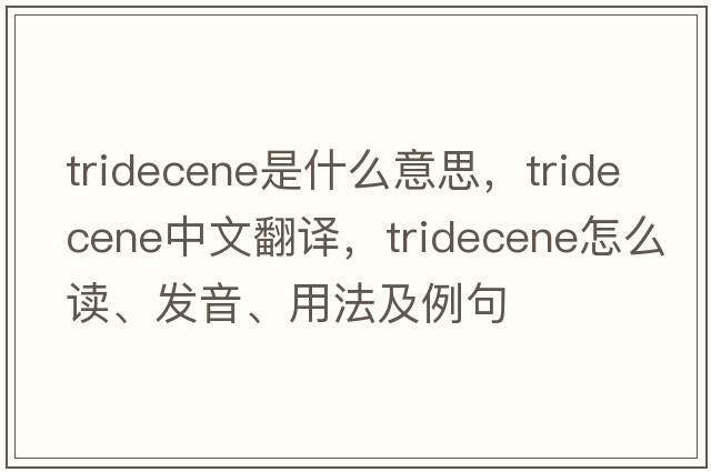 tridecene是什么意思，tridecene中文翻譯，tridecene怎么讀、發(fā)音、用法及例句