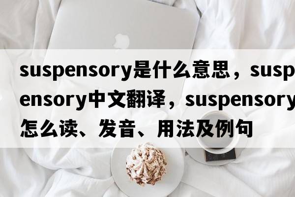 suspensory是什么意思，suspensory中文翻譯，suspensory怎么讀、發(fā)音、用法及例句