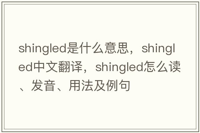shingled是什么意思，shingled中文翻譯，shingled怎么讀、發(fā)音、用法及例句