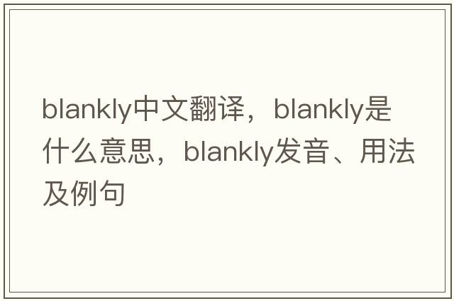 blankly中文翻譯，blankly是什么意思，blankly發(fā)音、用法及例句