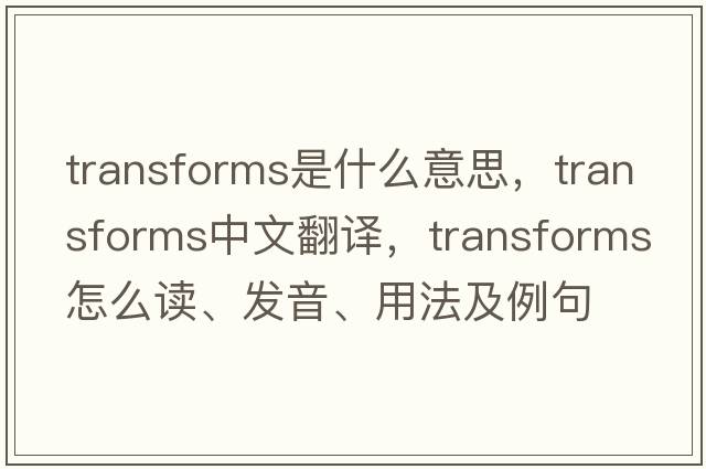 transforms是什么意思，transforms中文翻譯，transforms怎么讀、發(fā)音、用法及例句