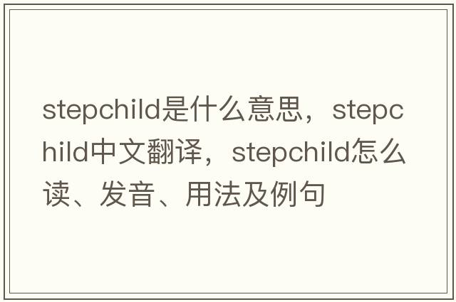 stepchild是什么意思，stepchild中文翻譯，stepchild怎么讀、發(fā)音、用法及例句