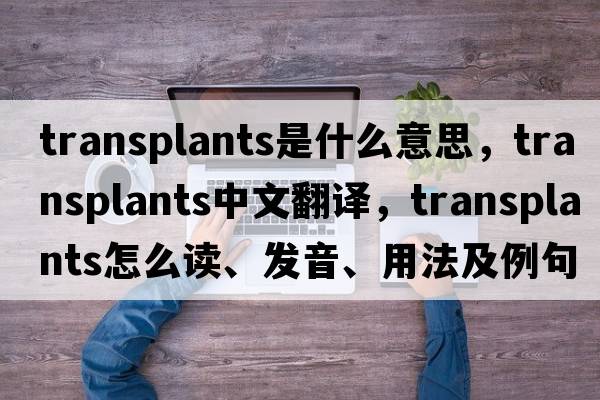 transplants是什么意思，transplants中文翻譯，transplants怎么讀、發(fā)音、用法及例句