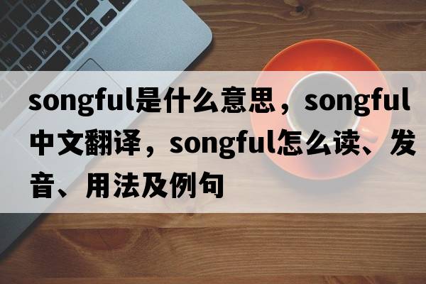 songful是什么意思，songful中文翻譯，songful怎么讀、發(fā)音、用法及例句