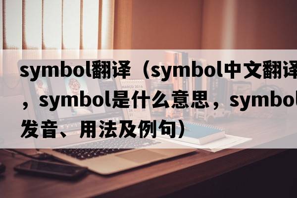 symbol翻譯（symbol中文翻譯，symbol是什么意思，symbol發(fā)音、用法及例句）