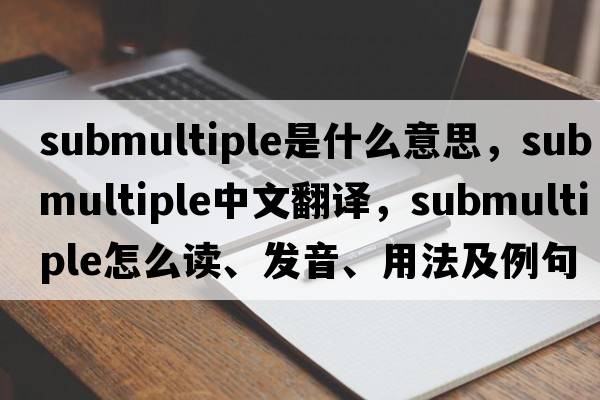 submultiple是什么意思，submultiple中文翻譯，submultiple怎么讀、發(fā)音、用法及例句