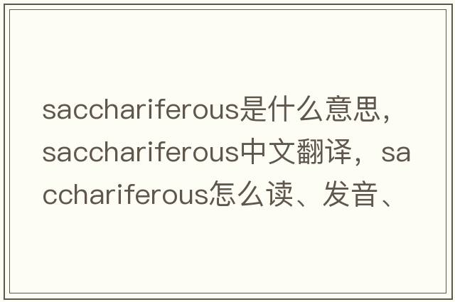 sacchariferous是什么意思，sacchariferous中文翻譯，sacchariferous怎么讀、發(fā)音、用法及例句