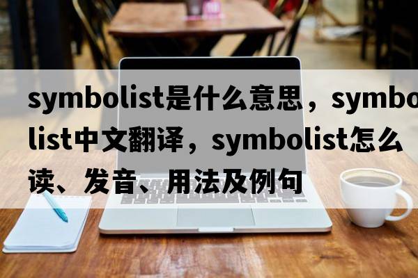 symbolist是什么意思，symbolist中文翻譯，symbolist怎么讀、發(fā)音、用法及例句