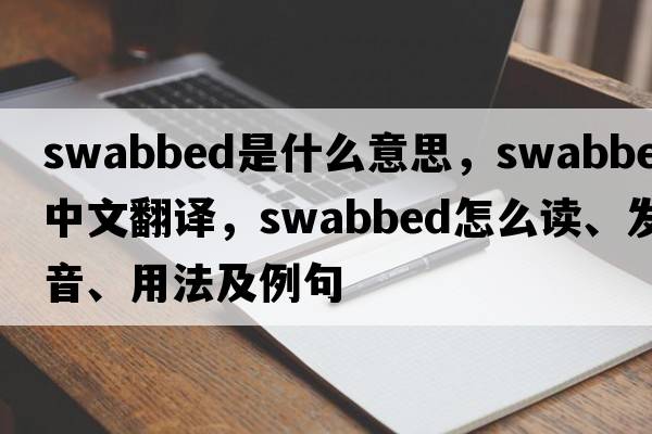 swabbed是什么意思，swabbed中文翻譯，swabbed怎么讀、發(fā)音、用法及例句