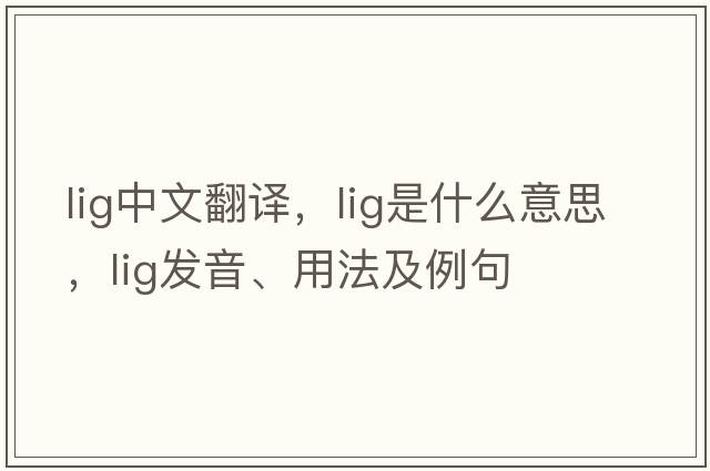 lig中文翻譯，lig是什么意思，lig發(fā)音、用法及例句