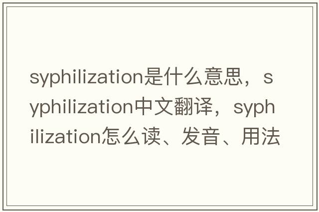 syphilization是什么意思，syphilization中文翻譯，syphilization怎么讀、發(fā)音、用法及例句