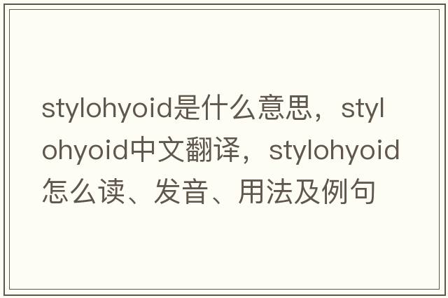 stylohyoid是什么意思，stylohyoid中文翻譯，stylohyoid怎么讀、發(fā)音、用法及例句