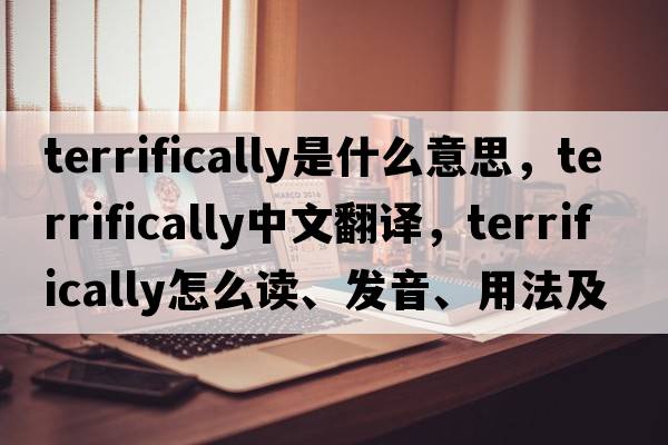 terrifically是什么意思，terrifically中文翻譯，terrifically怎么讀、發(fā)音、用法及例句