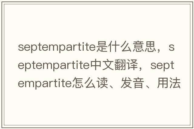 septempartite是什么意思，septempartite中文翻譯，septempartite怎么讀、發(fā)音、用法及例句